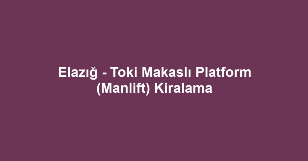 Elazığ - Toki Makaslı Platform (Manlift) Kiralama