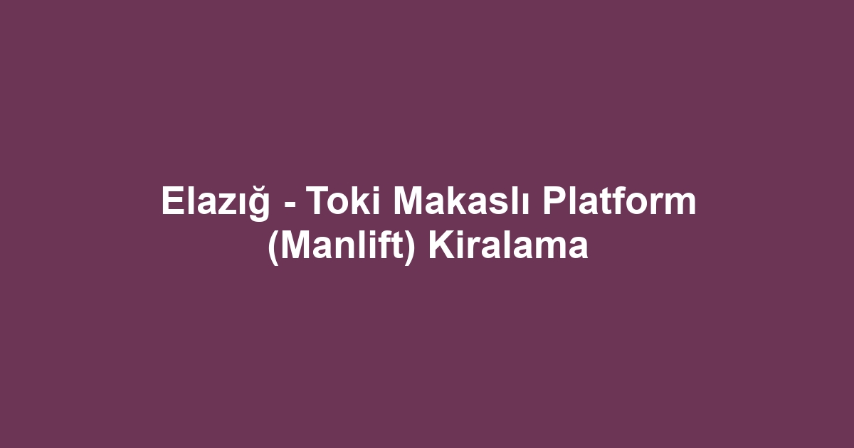 Elazığ - Toki Makaslı Platform (Manlift) Kiralama