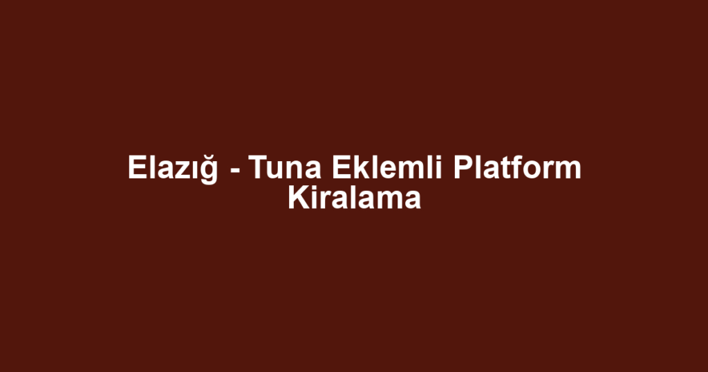 Elazığ - Tuna Eklemli Platform Kiralama