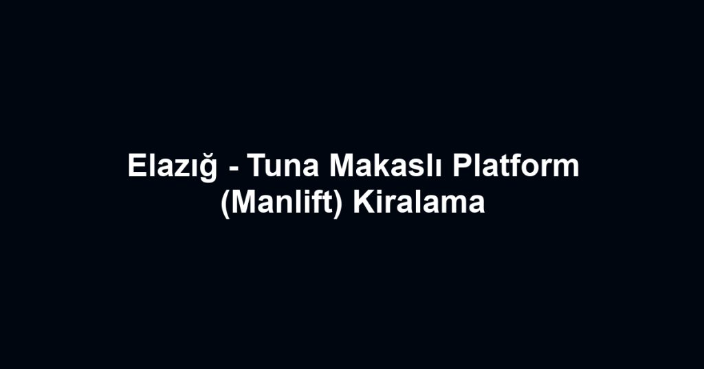 Elazığ - Tuna Makaslı Platform (Manlift) Kiralama
