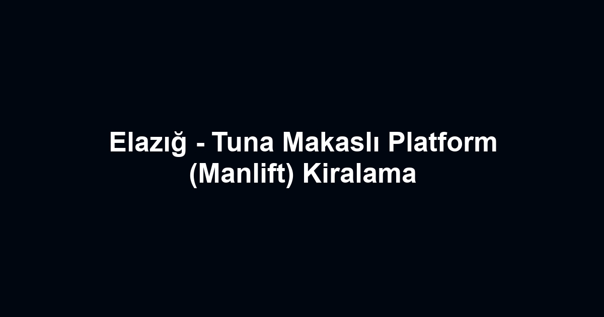 Elazığ - Tuna Makaslı Platform (Manlift) Kiralama