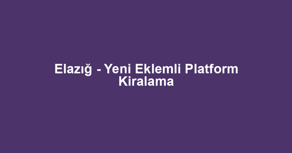 Elazığ - Yeni Eklemli Platform Kiralama
