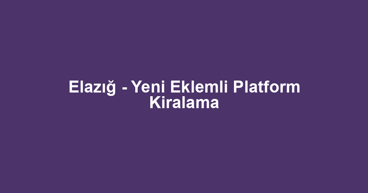 Elazığ - Yeni Eklemli Platform Kiralama