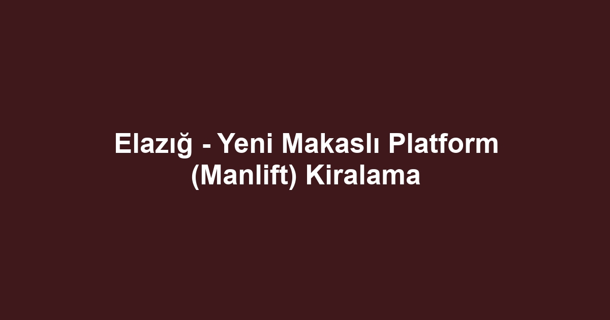 Elazığ - Yeni Makaslı Platform (Manlift) Kiralama
