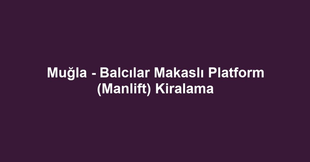 Muğla - Balcılar Makaslı Platform (Manlift) Kiralama