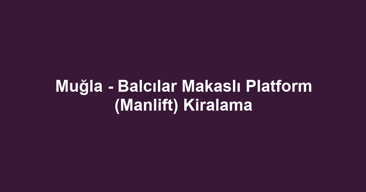 Muğla - Balcılar Makaslı Platform (Manlift) Kiralama