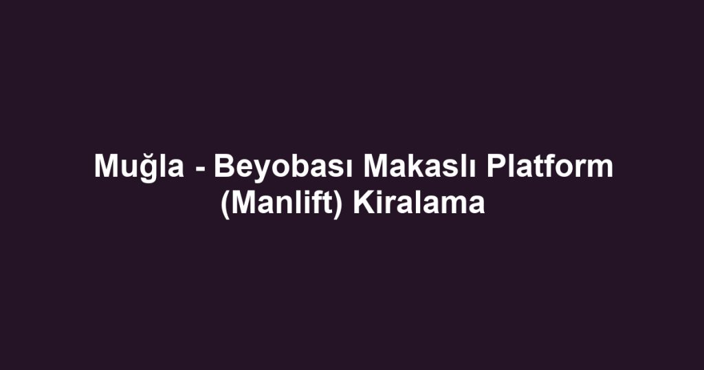 Muğla - Beyobası Makaslı Platform (Manlift) Kiralama