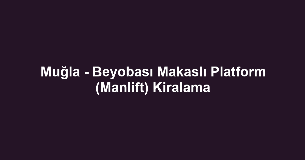 Muğla - Beyobası Makaslı Platform (Manlift) Kiralama