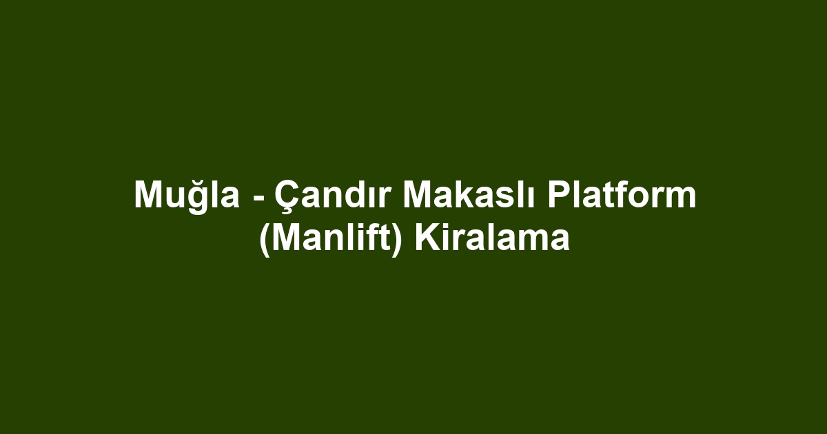 Muğla - Çandır Makaslı Platform (Manlift) Kiralama