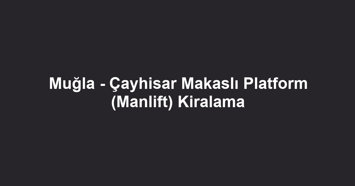 Muğla - Çayhisar Makaslı Platform (Manlift) Kiralama