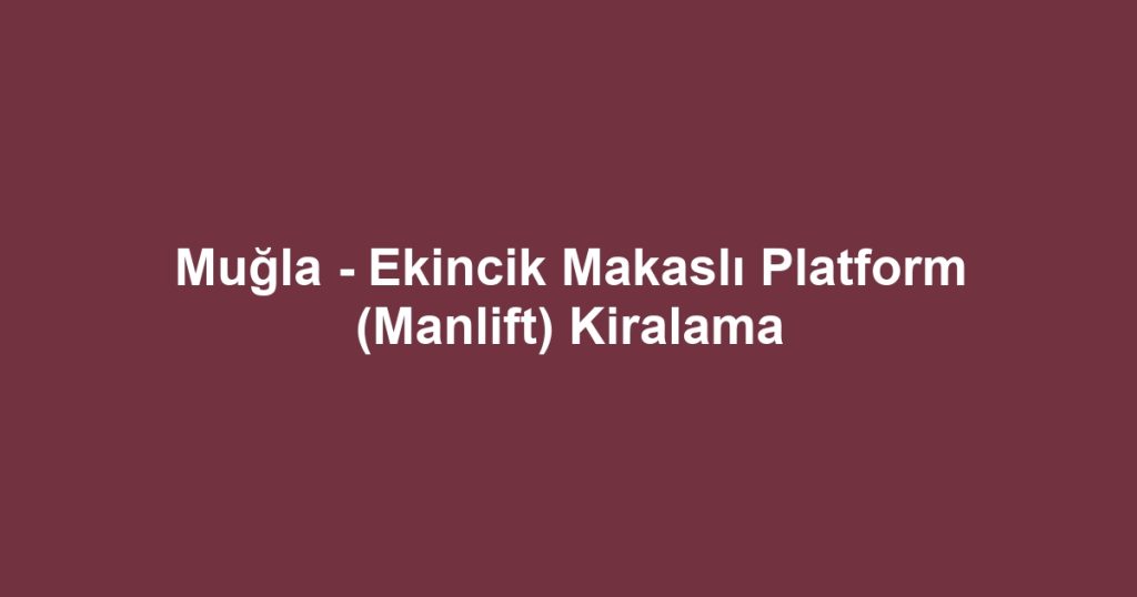 Muğla - Ekincik Makaslı Platform (Manlift) Kiralama