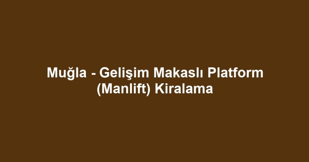 Muğla - Gelişim Makaslı Platform (Manlift) Kiralama