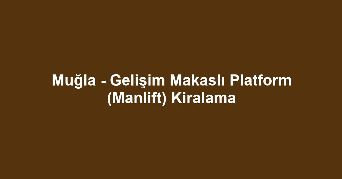 Muğla - Gelişim Makaslı Platform (Manlift) Kiralama