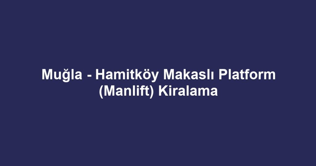 Muğla - Hamitköy Makaslı Platform (Manlift) Kiralama