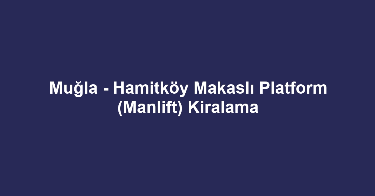 Muğla - Hamitköy Makaslı Platform (Manlift) Kiralama
