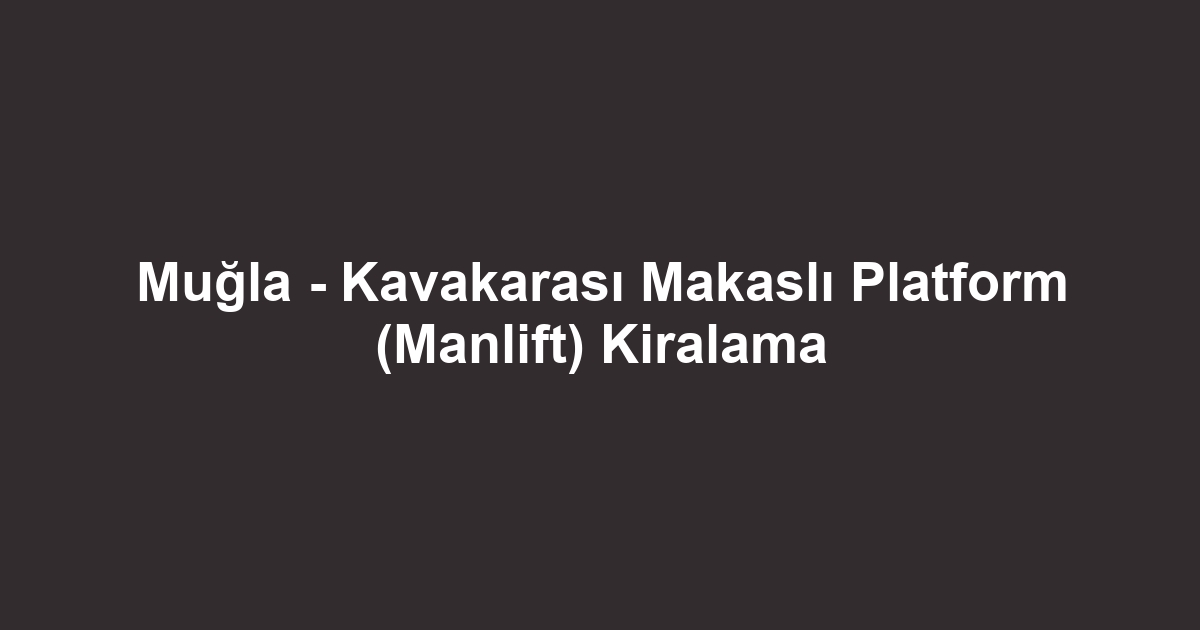 Muğla - Kavakarası Makaslı Platform (Manlift) Kiralama