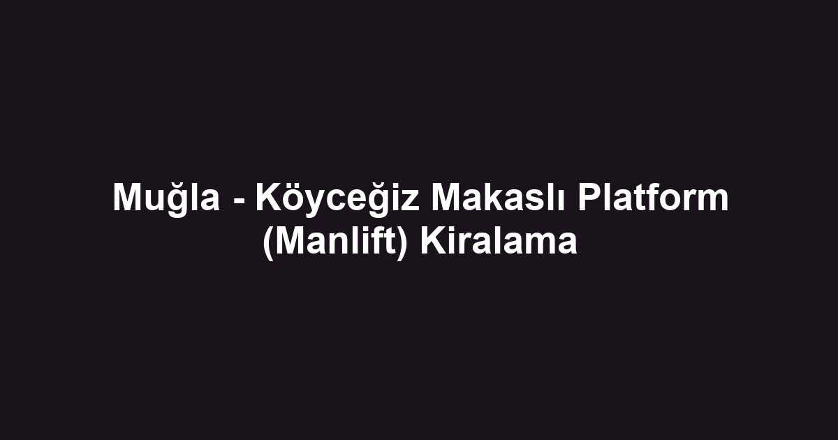 Muğla - Köyceğiz Makaslı Platform (Manlift) Kiralama