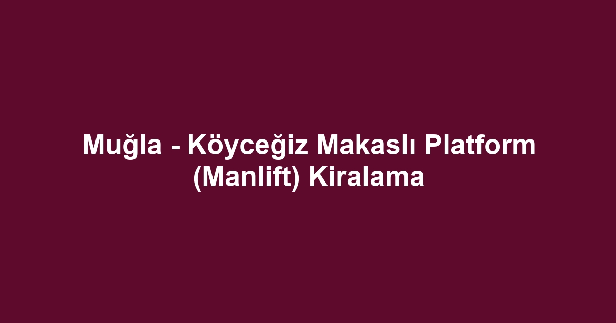 Muğla - Köyceğiz Makaslı Platform (Manlift) Kiralama