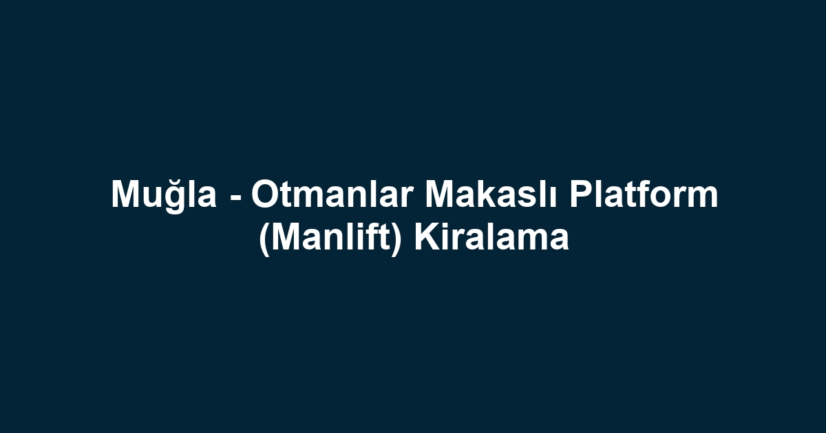 Muğla - Otmanlar Makaslı Platform (Manlift) Kiralama