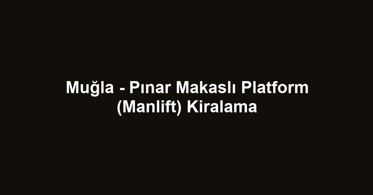 Muğla - Pınar Makaslı Platform (Manlift) Kiralama