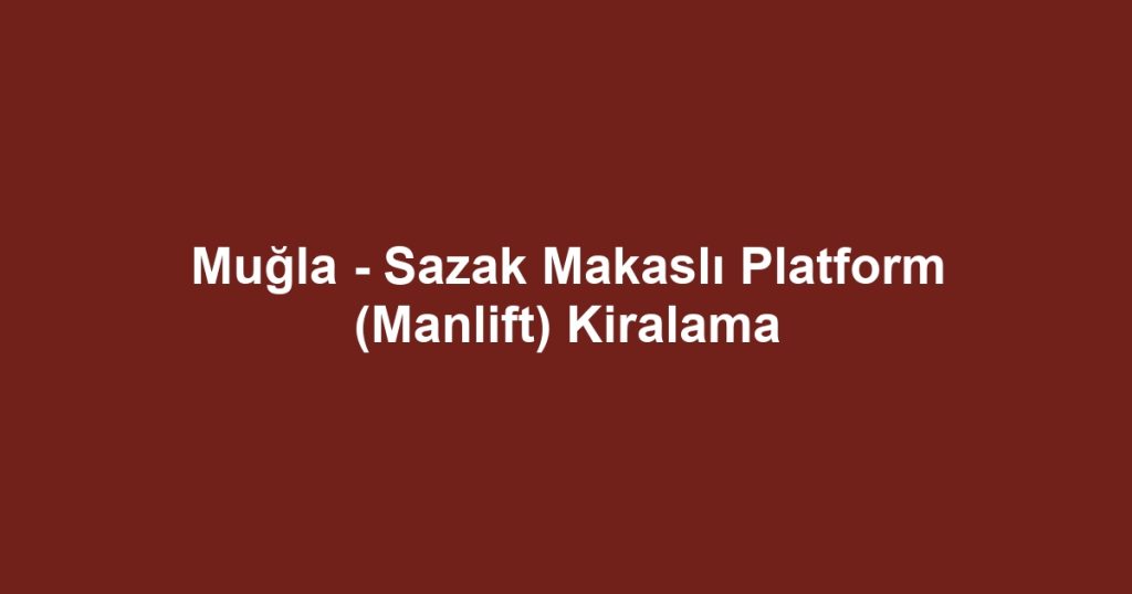 Muğla - Sazak Makaslı Platform (Manlift) Kiralama