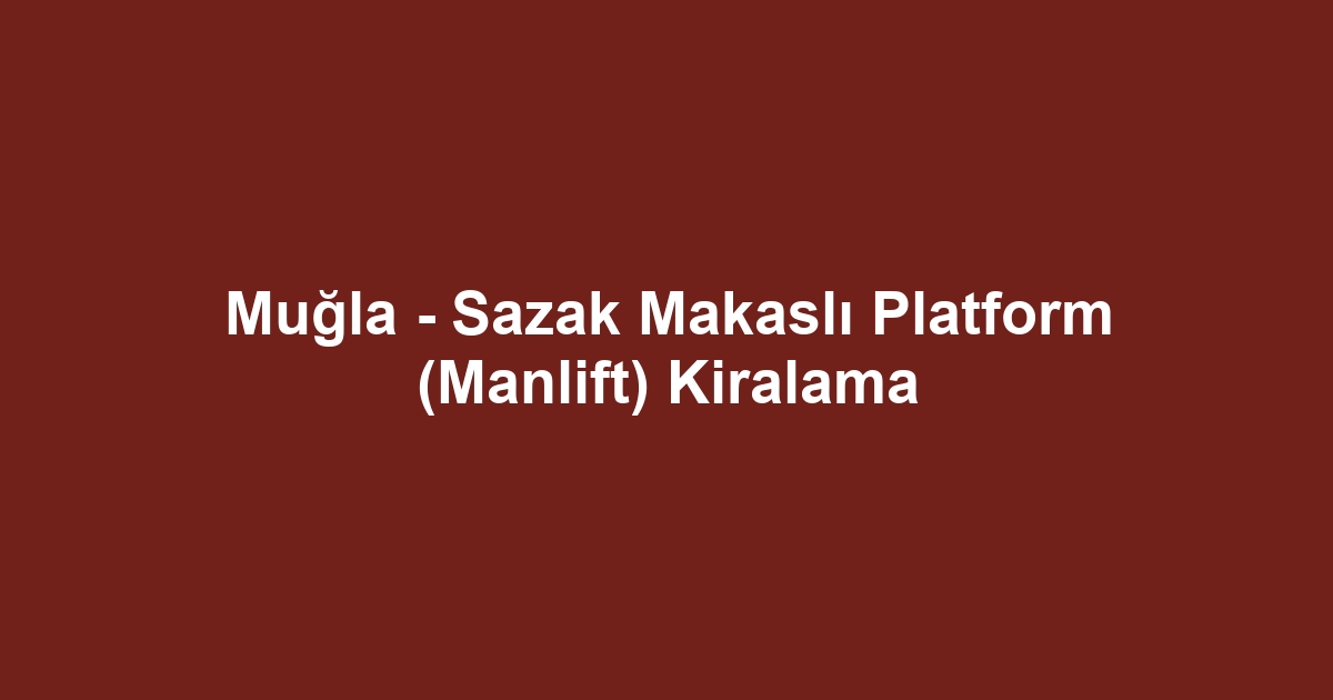 Muğla - Sazak Makaslı Platform (Manlift) Kiralama