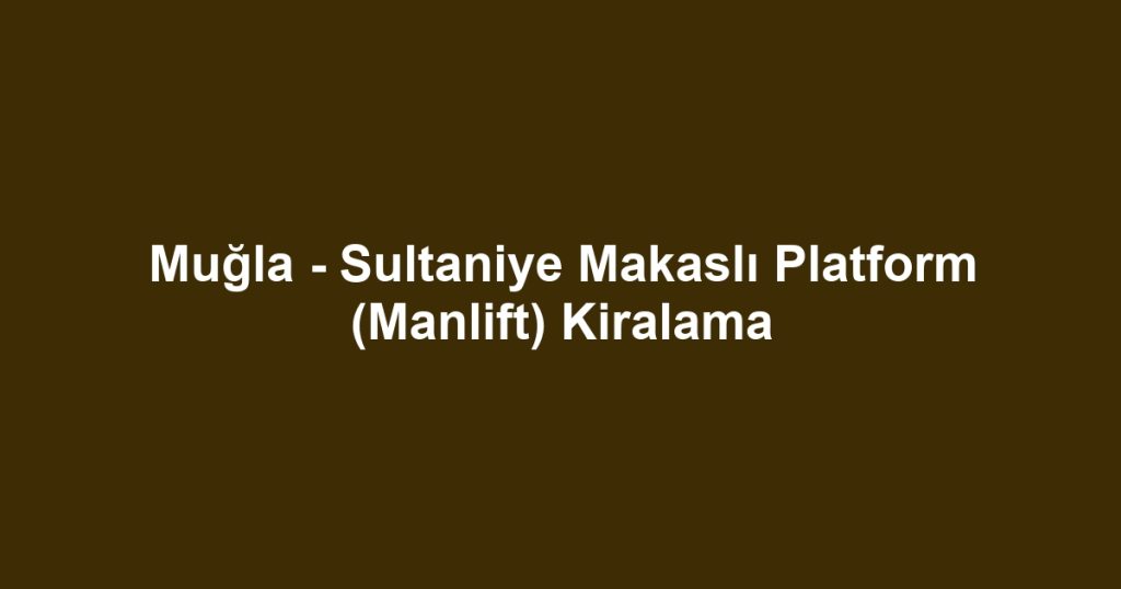 Muğla - Sultaniye Makaslı Platform (Manlift) Kiralama