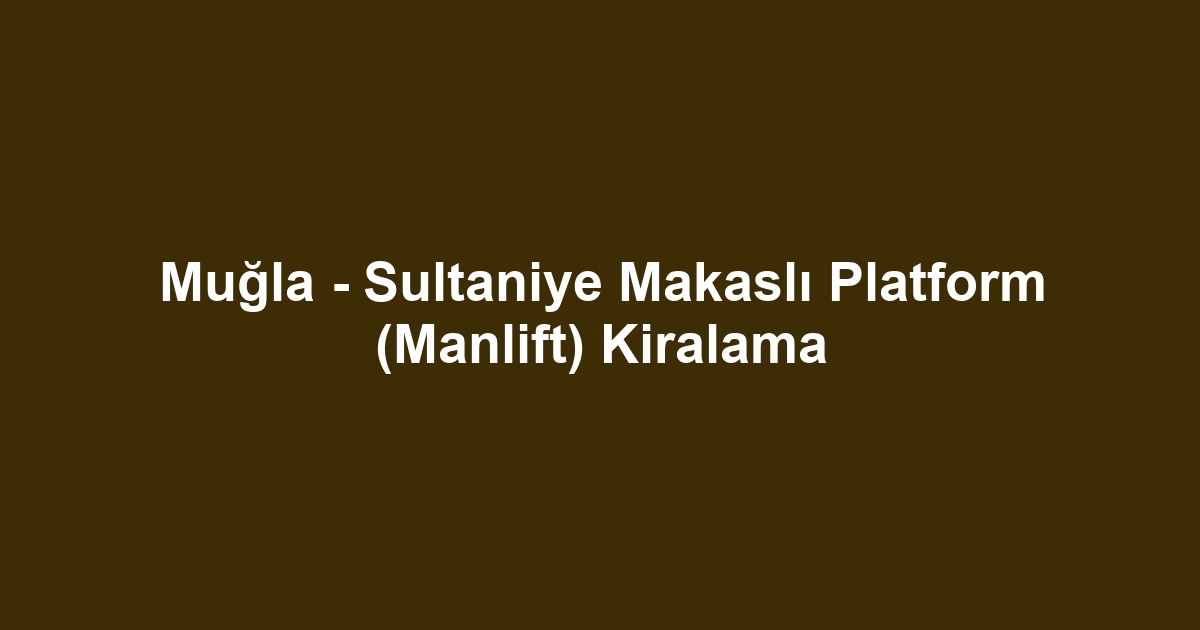 Muğla - Sultaniye Makaslı Platform (Manlift) Kiralama