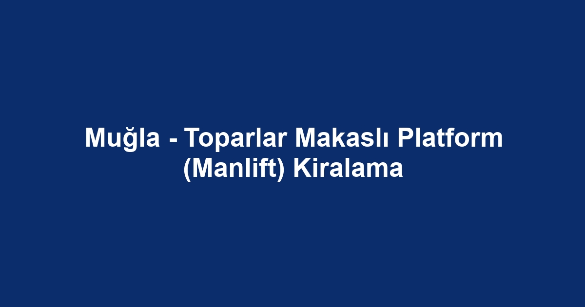 Muğla - Toparlar Makaslı Platform (Manlift) Kiralama