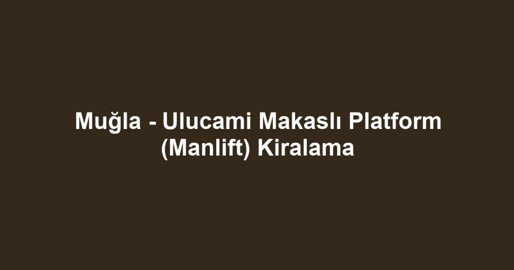 Muğla - Ulucami Makaslı Platform (Manlift) Kiralama