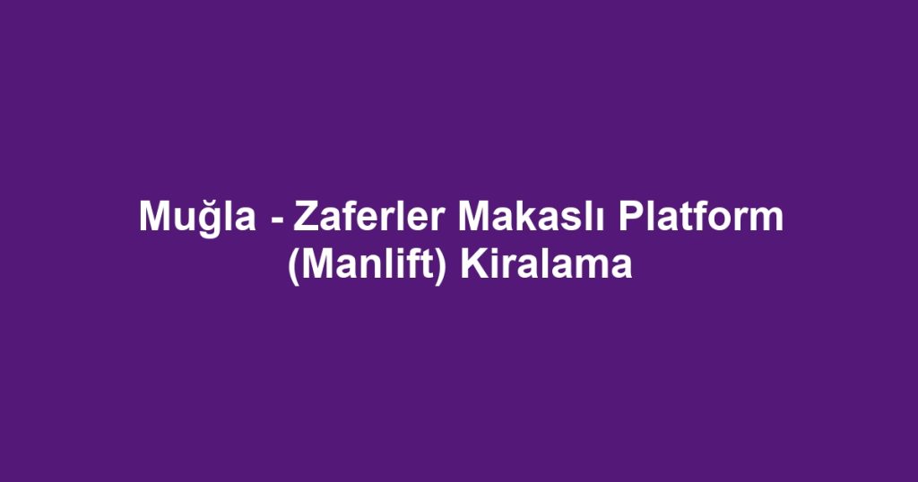 Muğla - Zaferler Makaslı Platform (Manlift) Kiralama