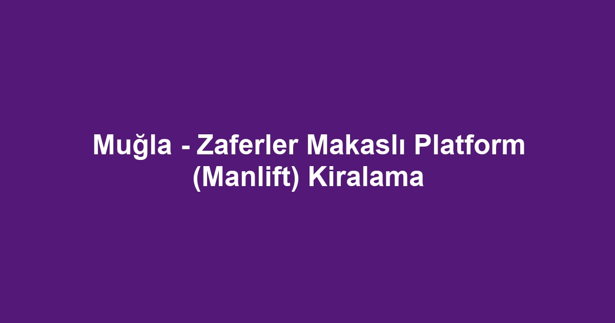 Muğla - Zaferler Makaslı Platform (Manlift) Kiralama