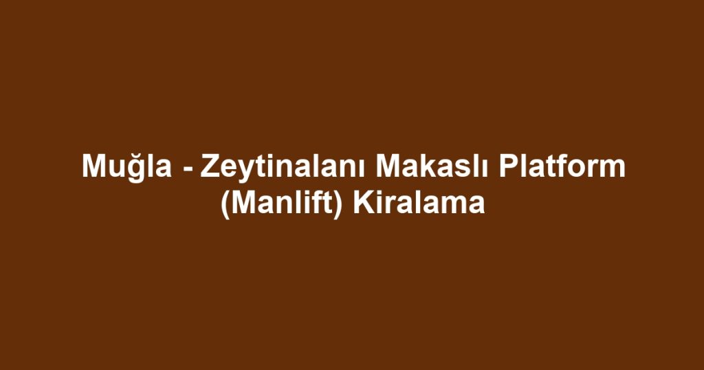 Muğla - Zeytinalanı Makaslı Platform (Manlift) Kiralama
