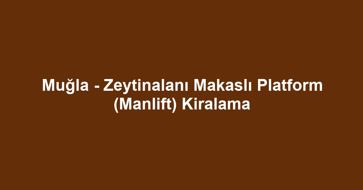 Muğla - Zeytinalanı Makaslı Platform (Manlift) Kiralama