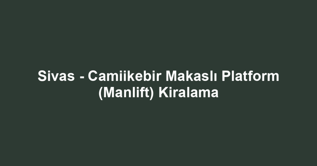 Sivas - Camiikebir Makaslı Platform (Manlift) Kiralama