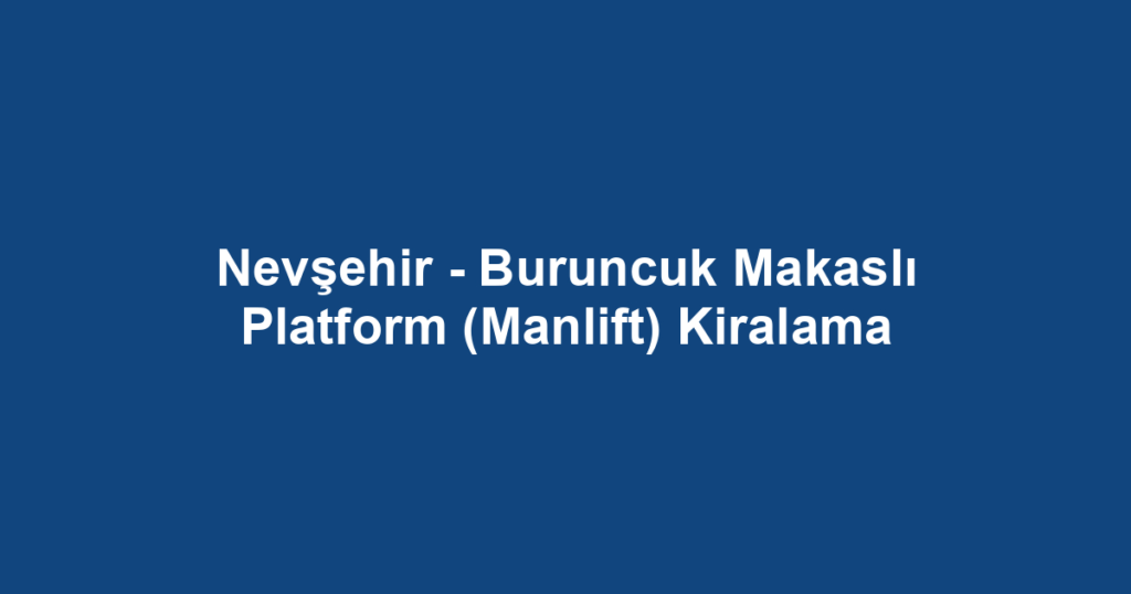 Nevşehir - Buruncuk Makaslı Platform (Manlift) Kiralama