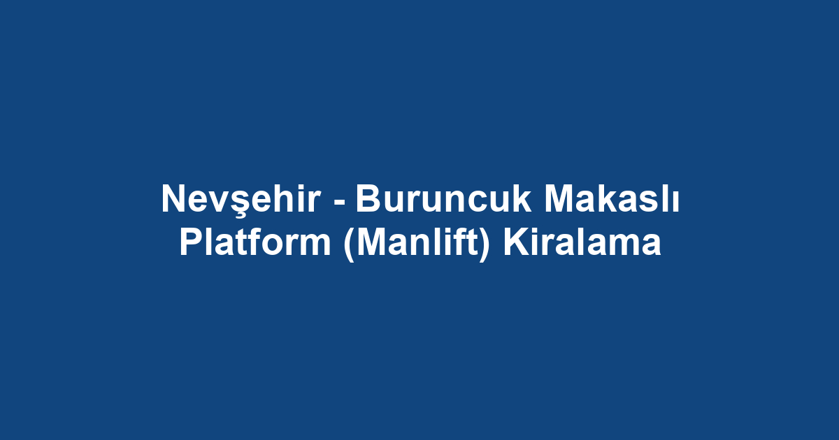 Nevşehir - Buruncuk Makaslı Platform (Manlift) Kiralama