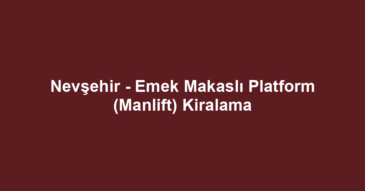 Nevşehir - Emek Makaslı Platform (Manlift) Kiralama