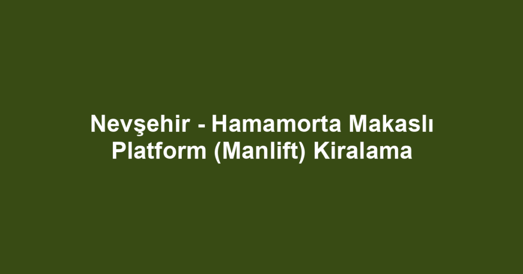 Nevşehir - Hamamorta Makaslı Platform (Manlift) Kiralama