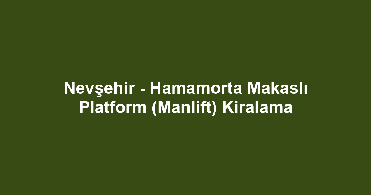 Nevşehir - Hamamorta Makaslı Platform (Manlift) Kiralama