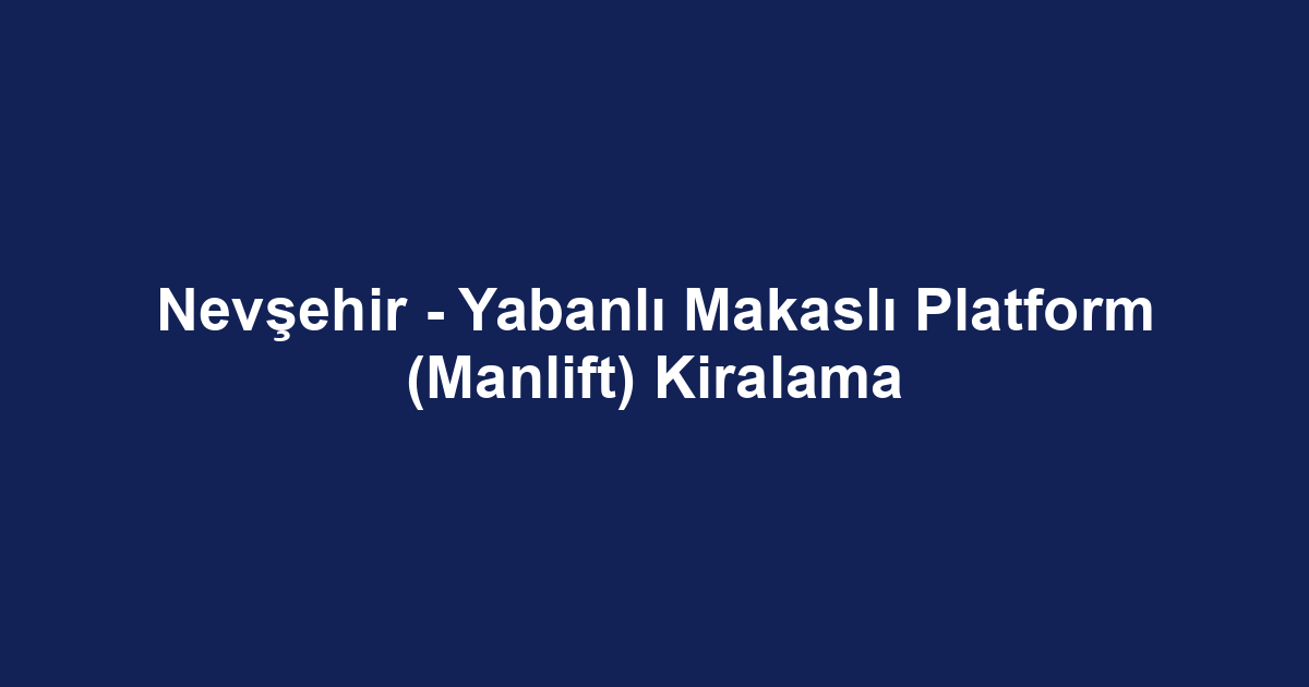 Nevşehir - Yabanlı Makaslı Platform (Manlift) Kiralama
