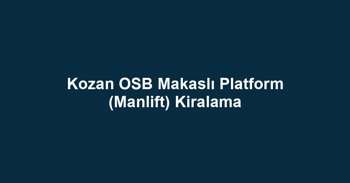 Kozan OSB Makaslı Platform (Manlift) Kiralama
