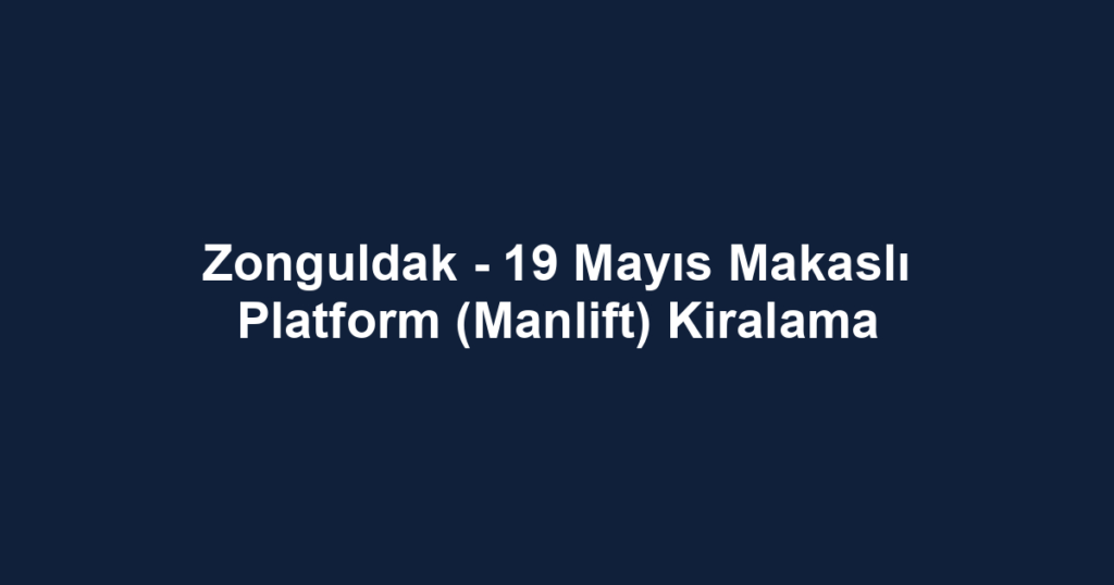 Zonguldak - 19 Mayıs Makaslı Platform (Manlift) Kiralama