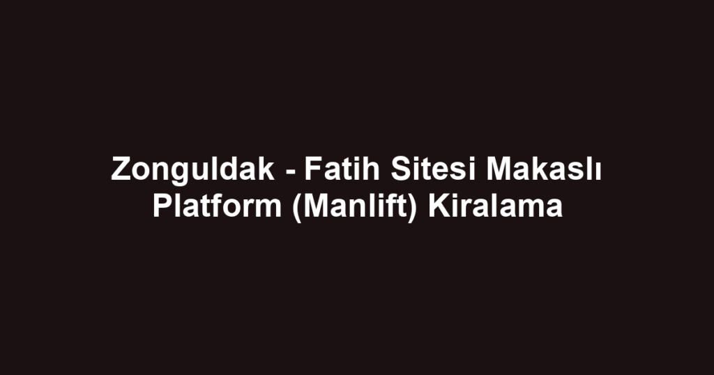 Zonguldak - Fatih Sitesi Makaslı Platform (Manlift) Kiralama