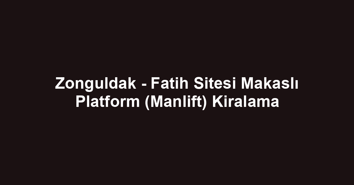Zonguldak - Fatih Sitesi Makaslı Platform (Manlift) Kiralama