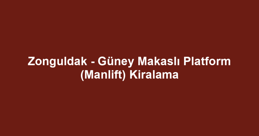 Zonguldak - Güney Makaslı Platform (Manlift) Kiralama