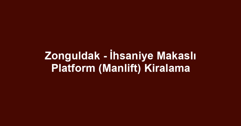 Zonguldak - İhsaniye Makaslı Platform (Manlift) Kiralama