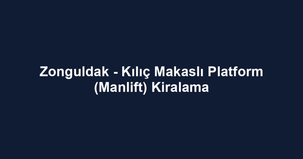 Zonguldak - Kılıç Makaslı Platform (Manlift) Kiralama