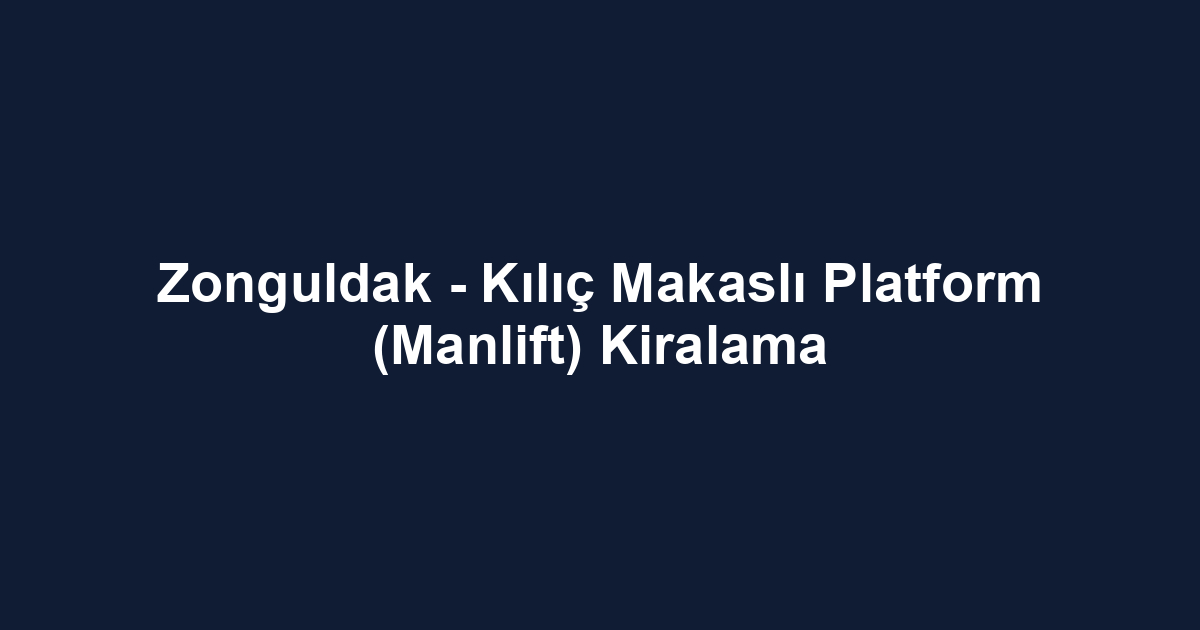 Zonguldak - Kılıç Makaslı Platform (Manlift) Kiralama