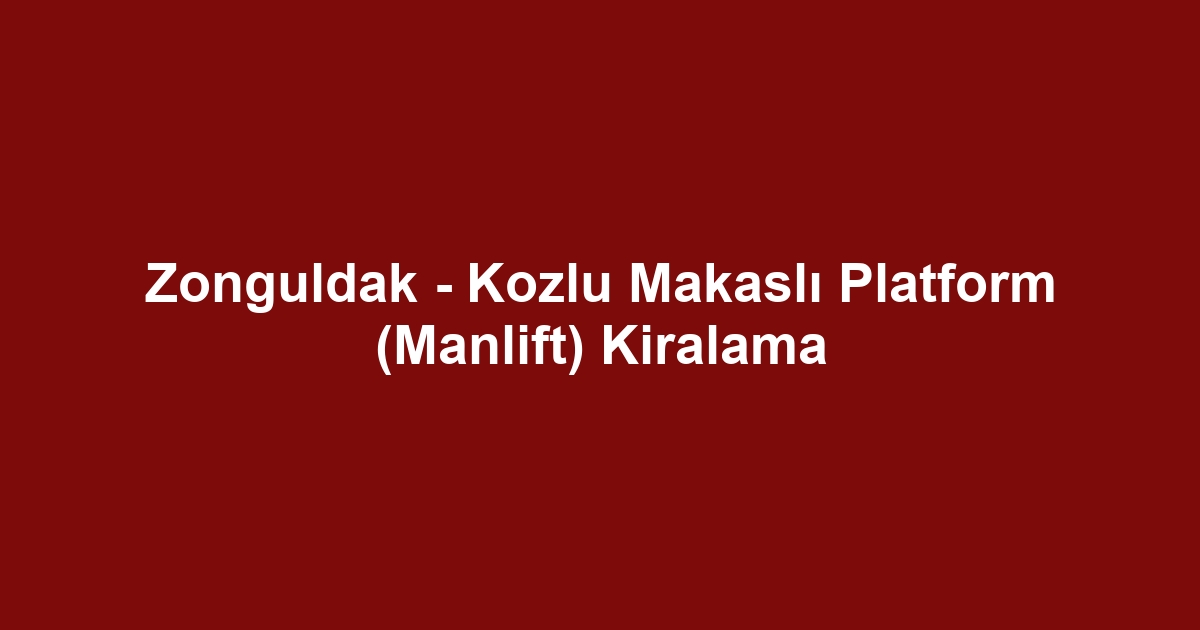 Zonguldak - Kozlu Makaslı Platform (Manlift) Kiralama